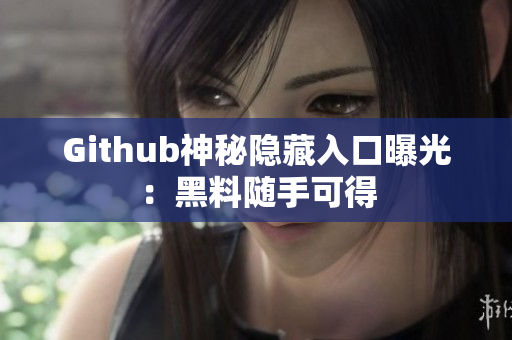 Github神秘隐藏入口曝光：黑料随手可得