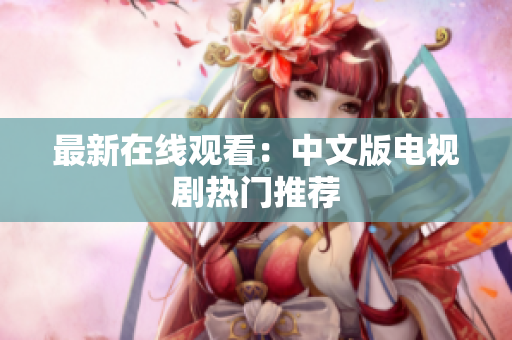 最新在线观看：中文版电视剧热门推荐