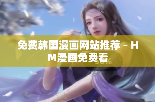 免费韩国漫画网站推荐 – HM漫画免费看