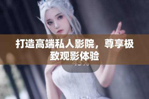 打造高端私人影院，尊享极致观影体验