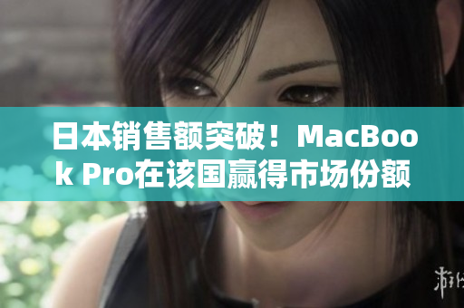 日本销售额突破！MacBook Pro在该国赢得市场份额