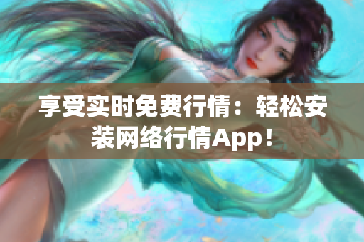 享受实时免费行情：轻松安装网络行情App！