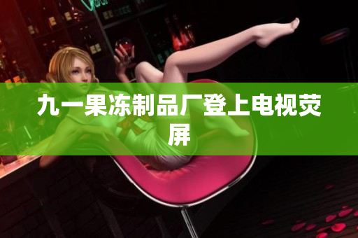 九一果冻制品厂登上电视荧屏