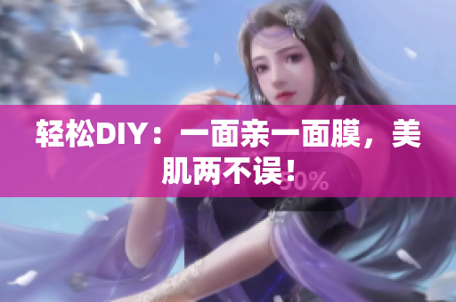 轻松DIY：一面亲一面膜，美肌两不误！