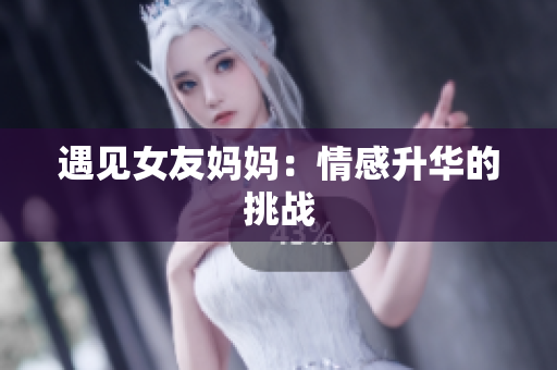 遇见女友妈妈：情感升华的挑战