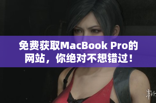免费获取MacBook Pro的网站，你绝对不想错过！