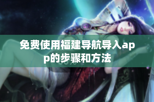 免费使用福建导航导入app的步骤和方法