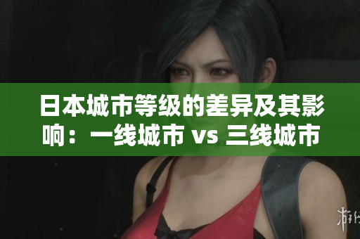 日本城市等级的差异及其影响：一线城市 vs 三线城市