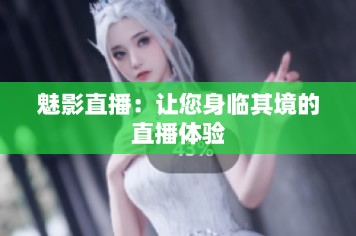 魅影直播：让您身临其境的直播体验