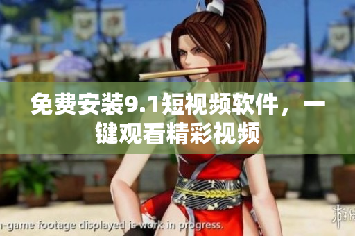 免费安装9.1短视频软件，一键观看精彩视频