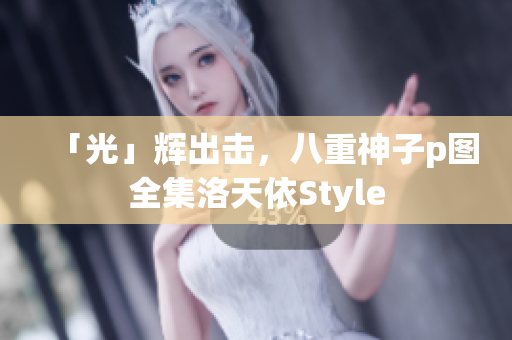「光」辉出击，八重神子p图全集洛天依Style