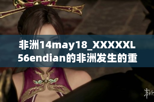 非洲14may18_XXXXXL56endian的非洲发生的重大事件-140518