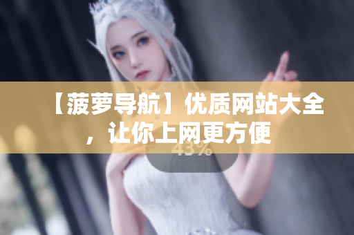 【菠萝导航】优质网站大全，让你上网更方便