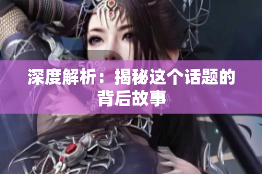 深度解析：揭秘这个话题的背后故事