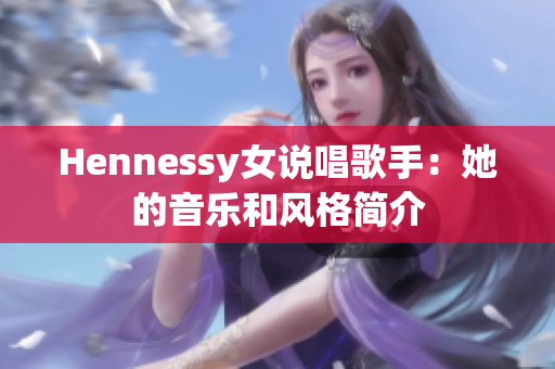 Hennessy女说唱歌手：她的音乐和风格简介