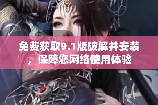 免费获取9.1版破解并安装，保障您网络使用体验