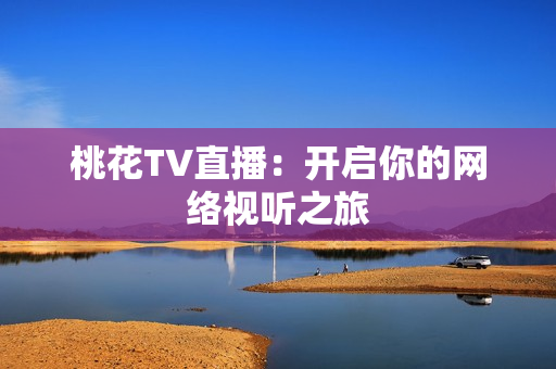 桃花TV直播：开启你的网络视听之旅