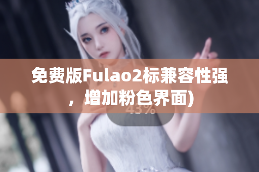 免费版Fulao2标兼容性强，增加粉色界面)
