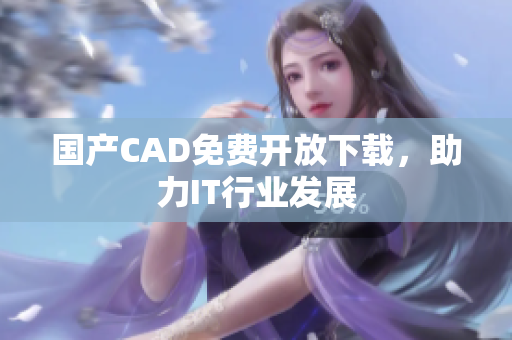 国产CAD免费开放下载，助力IT行业发展