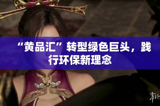 “黄品汇”转型绿色巨头，践行环保新理念