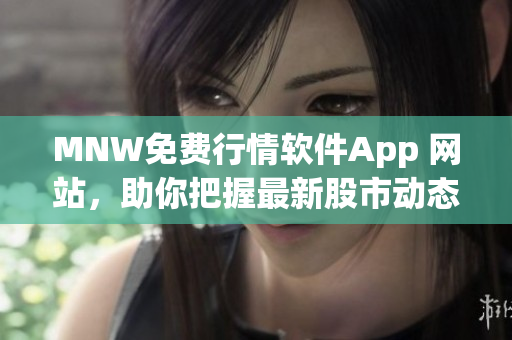 MNW免费行情软件App 网站，助你把握最新股市动态