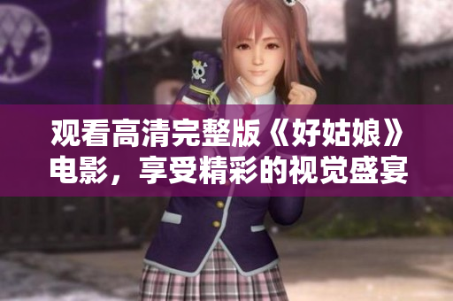 观看高清完整版《好姑娘》电影，享受精彩的视觉盛宴！