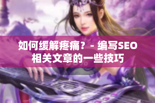 如何缓解疼痛？- 编写SEO相关文章的一些技巧