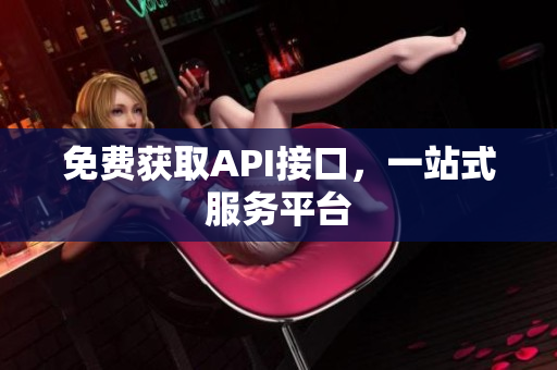 免费获取API接口，一站式服务平台