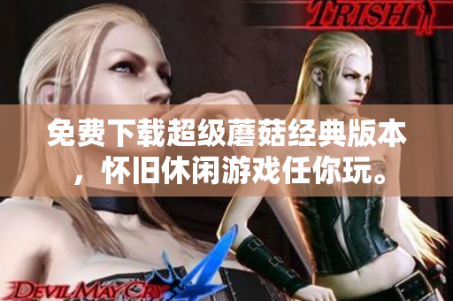 免费下载超级蘑菇经典版本，怀旧休闲游戏任你玩。