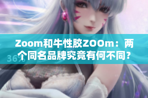 Zoom和牛性胶ZOOm：两个同名品牌究竟有何不同？