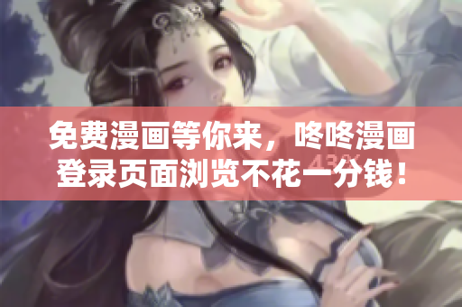 免费漫画等你来，咚咚漫画登录页面浏览不花一分钱！