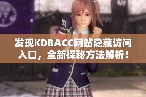 发现KDBACC网站隐藏访问入口，全新探秘方法解析！