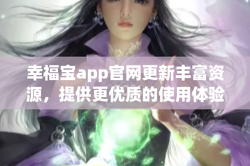 幸福宝app官网更新丰富资源，提供更优质的使用体验