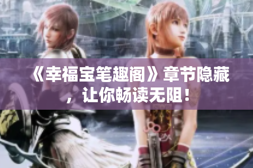 《幸福宝笔趣阁》章节隐藏，让你畅读无阻！