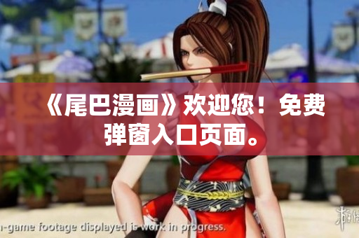 《尾巴漫画》欢迎您！免费弹窗入口页面。