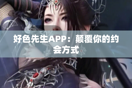 好色先生APP：颠覆你的约会方式