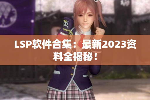 LSP软件合集：最新2023资料全揭秘！