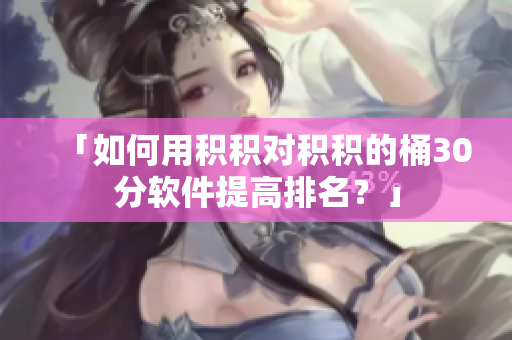「如何用积积对积积的桶30分软件提高排名？」