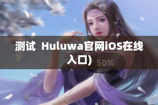 测试  Huluwa官网iOS在线入口)