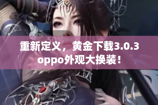 重新定义，黄金下载3.0.3oppo外观大换装！