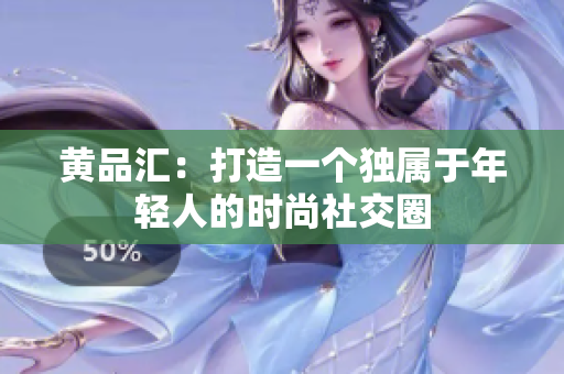 黄品汇：打造一个独属于年轻人的时尚社交圈