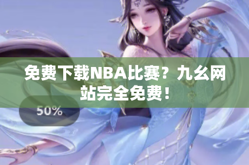 免费下载NBA比赛？九幺网站完全免费！
