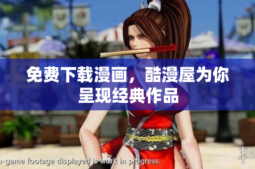 免费下载漫画，酷漫屋为你呈现经典作品