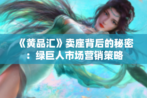 《黄品汇》卖座背后的秘密：绿巨人市场营销策略