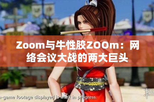 Zoom与牛性胶ZOOm：网络会议大战的两大巨头