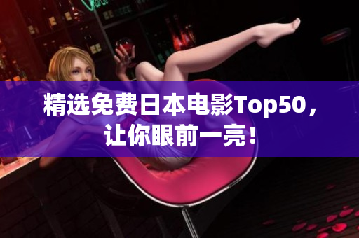 精选免费日本电影Top50，让你眼前一亮！