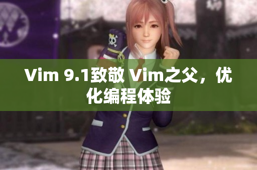 Vim 9.1致敬 Vim之父，优化编程体验