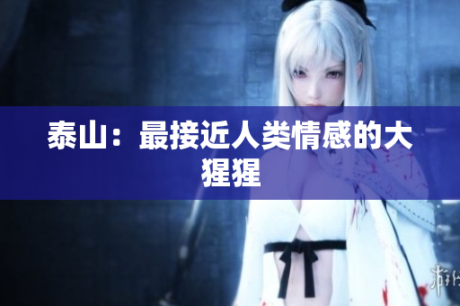 泰山：最接近人类情感的大猩猩