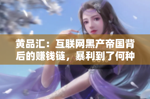 黄品汇：互联网黑产帝国背后的赚钱链，暴利到了何种程度？揭秘互联网黑产背后的暴利链