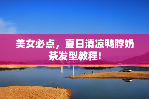 美女必点，夏日清凉鸭脖奶茶发型教程!